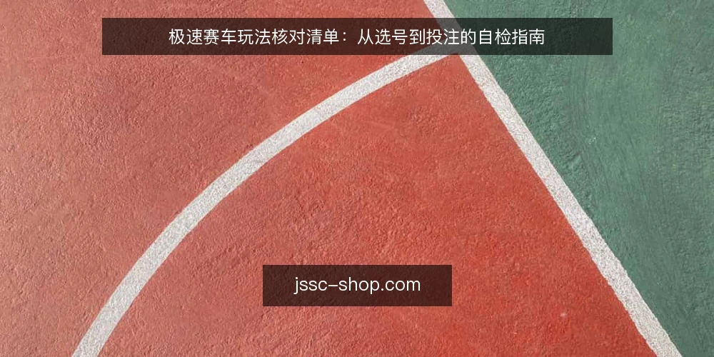 极速赛车玩法核对清单：从选号到投注的自检指南 — 为何现在需要核对玩法 配图