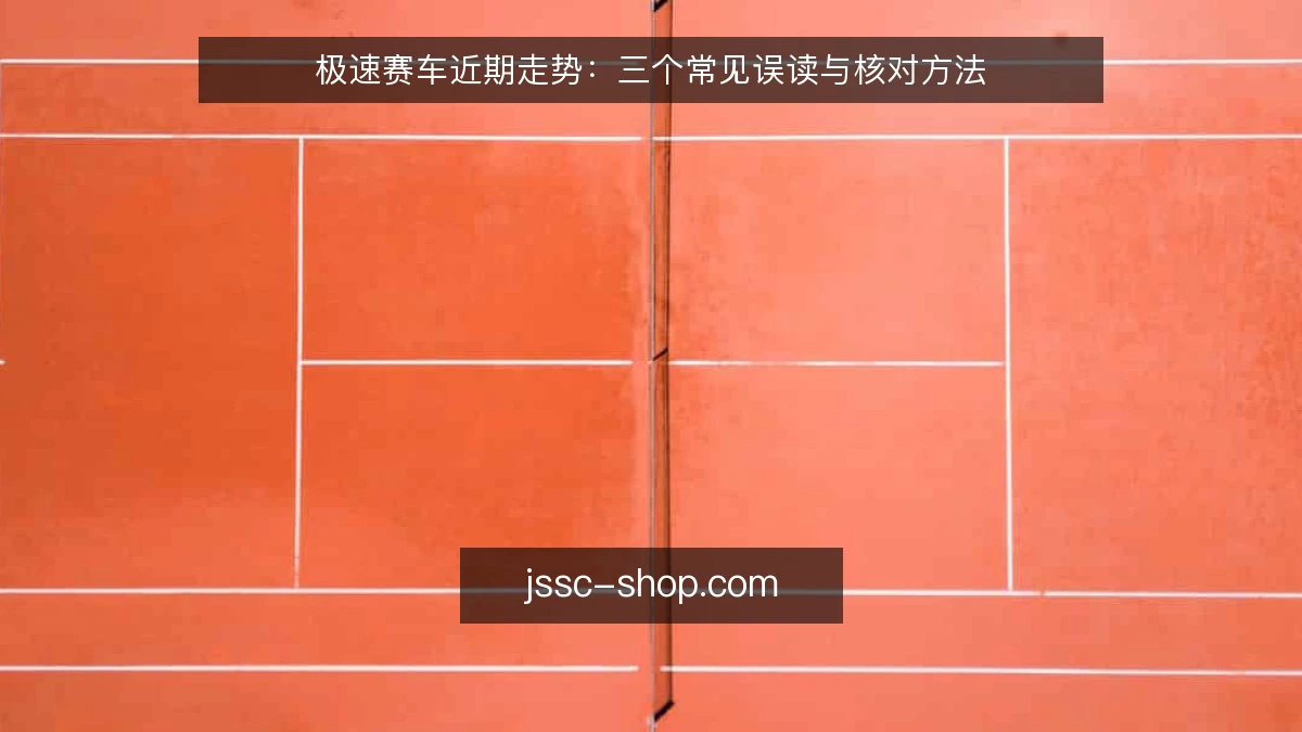 极速赛车近期走势：三个常见误读与核对方法