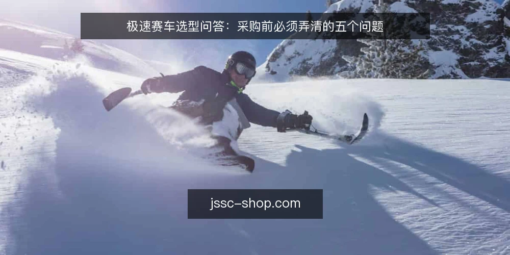 极速赛车选型问答:采购前必须弄清的五个问题 — 极速赛车选型,先定义需求还是先看参数? 配图