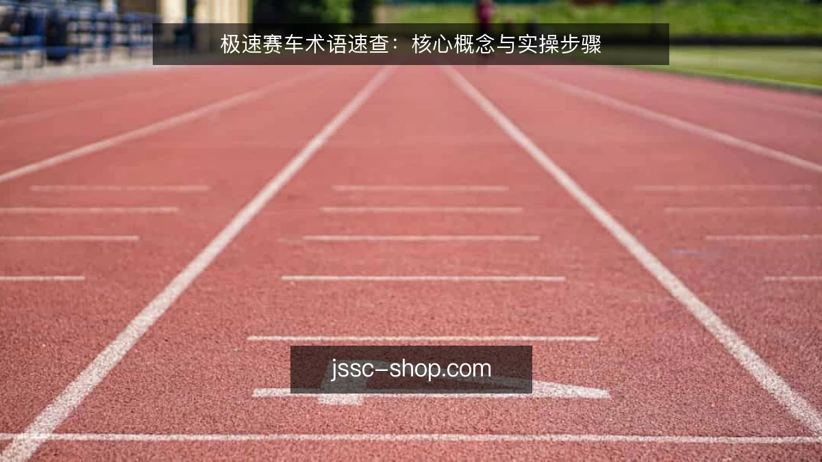 极速赛车术语速查：核心概念与实操步骤
