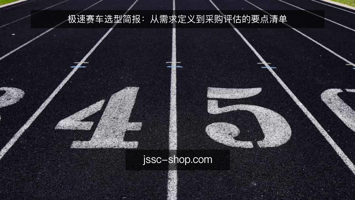 极速赛车选型简报：从需求定义到采购评估的要点清单