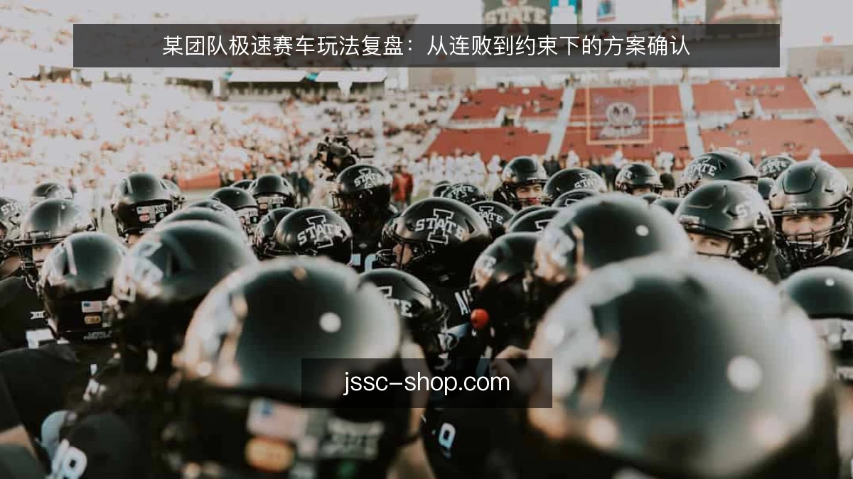 某团队极速赛车玩法复盘：从连败到约束下的方案确认