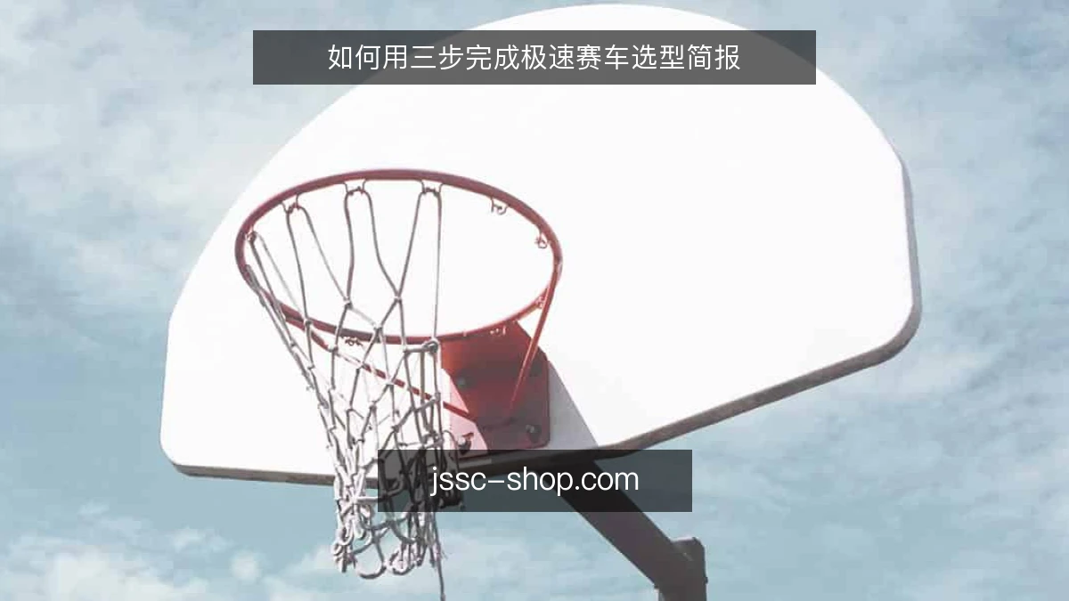 如何用三步完成极速赛车选型简报