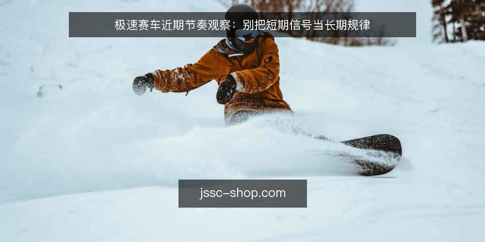 极速赛车近期节奏观察：别把短期信号当长期规律 — 近期节奏变化为何容易被误读 配图